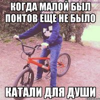 когда малой был понтов еще не было катали для души