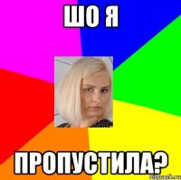 шо я пропустила?