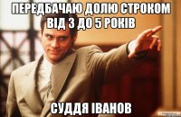 передбачаю долю строком від 3 до 5 років суддя іванов