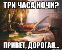 три часа ночи? привет, дорогая...