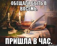 обещала быть в восемь. пришла в час.