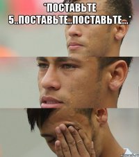 *поставьте 5..поставьте..поставьте...* 