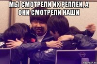 мы смотрели их реплеи, а они смотрели наши 
