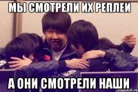 мы смотрели их реплеи а они смотрели наши