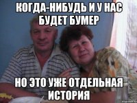 когда-нибудь и у нас будет бумер но это уже отдельная история