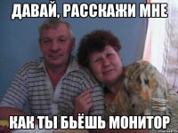 давай, расскажи мне как ты бьёшь монитор