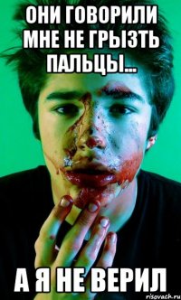 они говорили мне не грызть пальцы... а я не верил