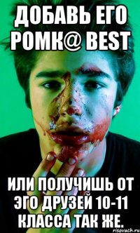 добавь его ромк@ best или получишь от эго друзей 10-11 класса так же.