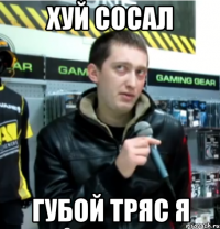 хуй сосал губой тряс я