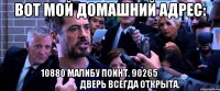 вот мой домашний адрес: 10880 малибу поинт. 90265                                       дверь всегда открыта.