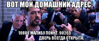 вот мой домашний адрес: 10880 малибу поинт. 90265                                               дверь всегда открыта.