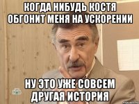 когда нибудь костя обгонит меня на ускорении ну это уже совсем другая история