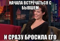 начала встречаться с бывшем и сразу бросила его