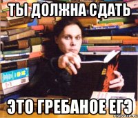 ты должна сдать это гребаное егэ