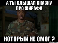 а ты слышал сказку про жирафа который не смог ?