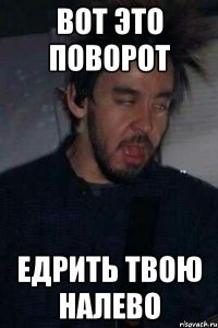 вот это поворот едрить твою налево