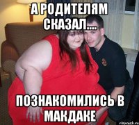 а родителям сказал.... познакомились в макдаке