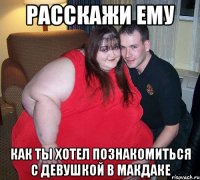 расскажи ему как ты хотел познакомиться с девушкой в макдаке