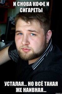 и снова кофе и сигареты усталая… но всё такая же наивная…
