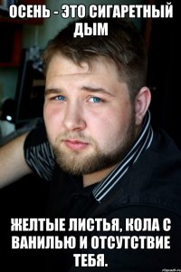 осень - это сигаретный дым желтые листья, кола с ванилью и отсутствие тебя.