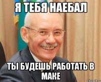 я тебя наебал ты будешь работать в маке