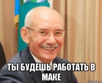 ты будешь работать в маке