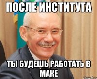 после института ты будешь работать в маке