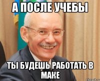 а после учебы ты будешь работать в маке