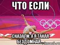 что если сказали: а я такая бездомная...