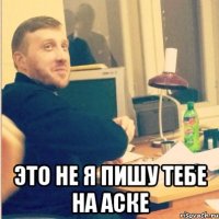  это не я пишу тебе на аске