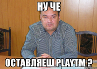 ну че оставляеш playtm ?