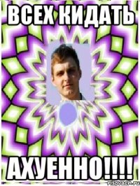 всех кидать ахуенно!!!