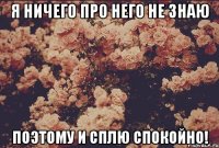 я ничего про него не знаю поэтому и сплю спокойно!