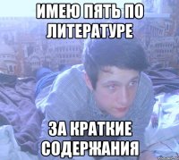 имею пять по литературе за краткие содержания
