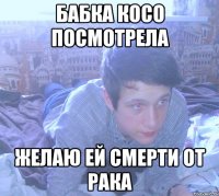 бабка косо посмотрела желаю ей смерти от рака