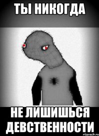 ты никогда не лишишься девственности