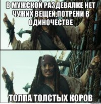 в мужской раздевалке нет чужих вещей,потрени в одиночестве толпа толстых коров