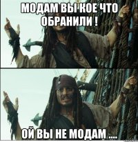 модам вы кое что обранили ! ой вы не модам ....