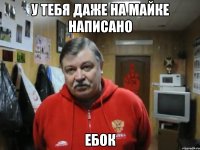 у тебя даже на майке написано ебок