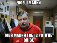 чюеш малий мвй малий тобі в рота не влізе