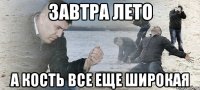 завтра лето а кость все еще широкая