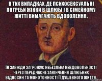 в тих випадках, де психосексуальні потреби жінки в шлюбі і в сімейному житті вимагають вдоволення, їй завжди загрожує небезпека невдоволеності через передчасне закінчення шлюбних відносин та монотонності її душевного життя.