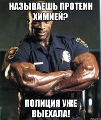 называешь протеин химией? полиция уже выехала!