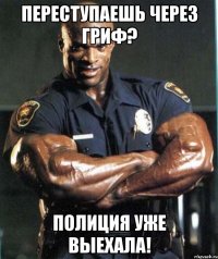 переступаешь через гриф? полиция уже выехала!