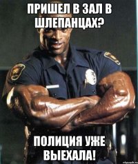 пришел в зал в шлепанцах? полиция уже выехала!