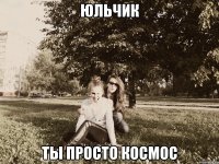 юльчик ты просто космос