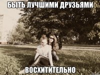 быть лучшими друзьями восхитительно