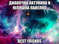 дианочка катунина и юляшка павелко *best friends*