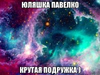 юляшка павелко крутая подружка )