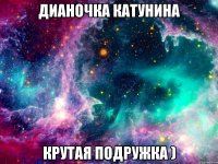 дианочка катунина крутая подружка )